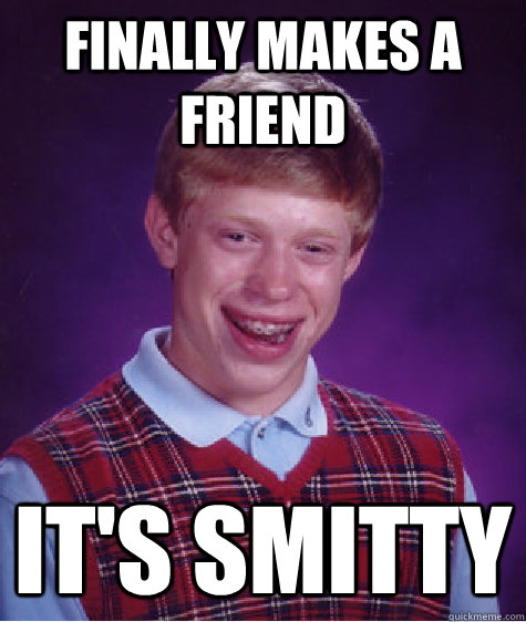 Finally makes a friend It's Smitty  Bad Luck Brian