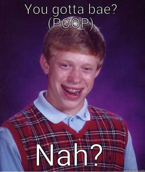 YOU GOTTA BAE? (POOP) NAH? Bad Luck Brian