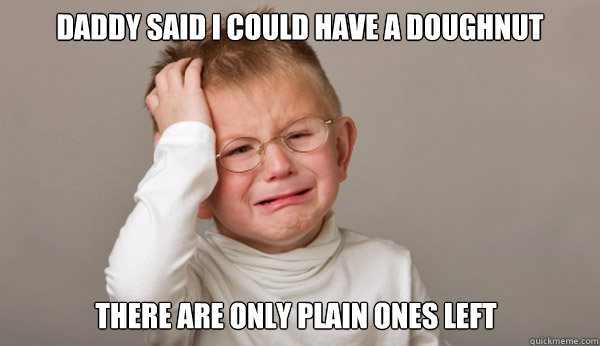 DADDY said I could have a doughnut there are only plain ones left - DADDY said I could have a doughnut there are only plain ones left  First World Toddler Problems