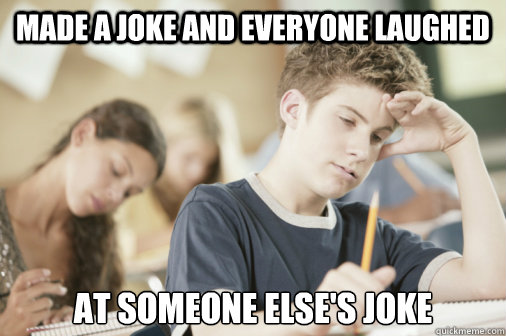 Made a joke and everyone laughed at someone else's joke - Made a joke and everyone laughed at someone else's joke  Almost-Cool Classroom Kid