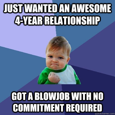 just wanted an awesome 4-year relationship got a blowjob with no commitment required  Success Kid