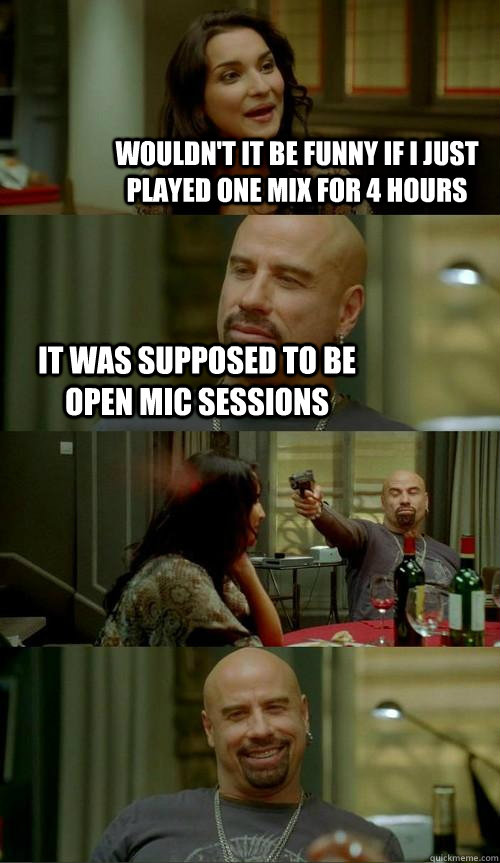 Wouldn't it be funny if i just played one mix for 4 hours It was supposed to be open mic sessions  Skinhead John