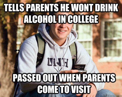 Tells parents he wont drink alcohol in college  passed out when parents come to visit  College Freshman
