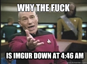 why the fuck Is Imgur Down at 4:46 am - why the fuck Is Imgur Down at 4:46 am  Annoyed Picard