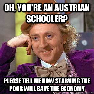 Oh, you're an austrian schooler? Please tell me how starving the poor will save the economy  Condescending Wonka