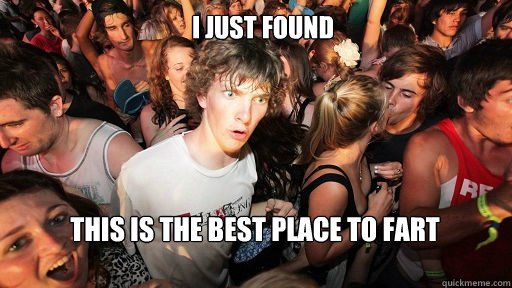 I just found this is the best place to fart  Sudden Clarity Clarence