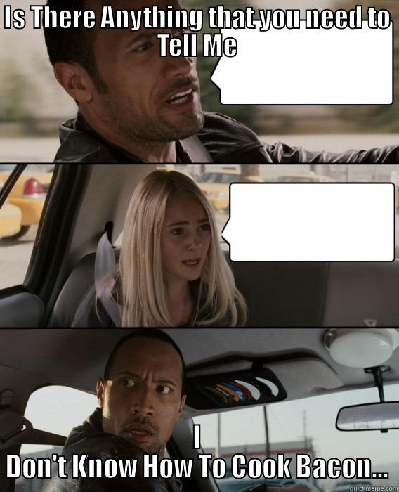 IS THERE ANYTHING THAT YOU NEED TO TELL ME I DON'T KNOW HOW TO COOK BACON... The Rock Driving