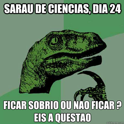 Sarau de Ciencias, dia 24 Ficar sobrio ou nao ficar ?
Eis a questao - Sarau de Ciencias, dia 24 Ficar sobrio ou nao ficar ?
Eis a questao  Philosoraptor