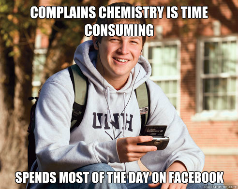Complains Chemistry is time consuming spends most of the day on facebook
  College Freshman