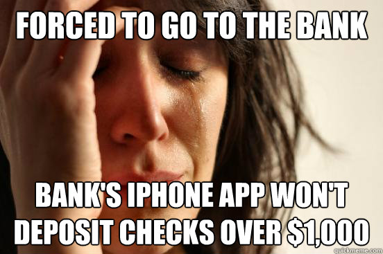 forced to go to the bank Bank's iphone app won't deposit checks over $1,000 - forced to go to the bank Bank's iphone app won't deposit checks over $1,000  First World Problems