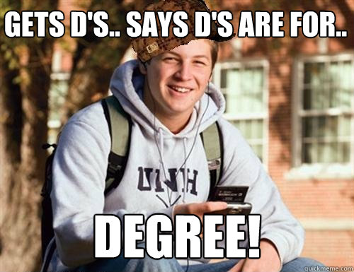 Gets D'S.. SAYS d'S ARE FOR.. Degree!  College Freshman