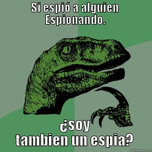 SI ESPIÓ A ALGUIEN ESPIONANDO. ¿SOY TAMBIÉN UN ESPÍA? Philosoraptor