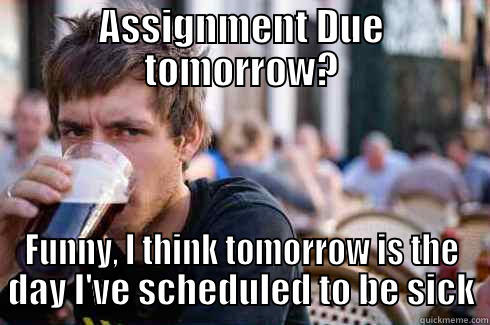 Assignments in High School - ASSIGNMENT DUE TOMORROW? FUNNY, I THINK TOMORROW IS THE DAY I'VE SCHEDULED TO BE SICK Lazy College Senior