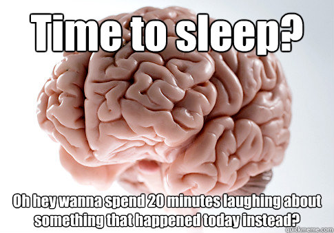 Time to sleep? Oh hey wanna spend 20 minutes laughing about something that happened today instead?  Scumbag Brain