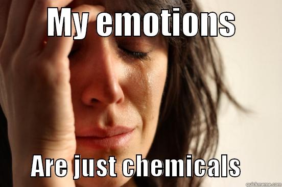       MY EMOTIONS               ARE JUST CHEMICALS        First World Problems