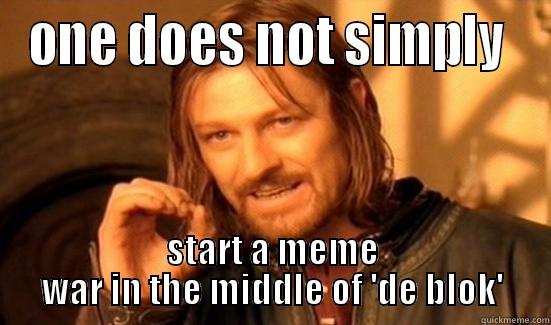 ONE DOES NOT SIMPLY  START A MEME WAR IN THE MIDDLE OF 'DE BLOK' Boromir