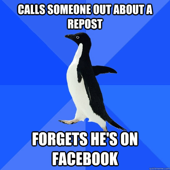 calls someone out about a repost forgets he's on facebook  Socially Awkward Penguin