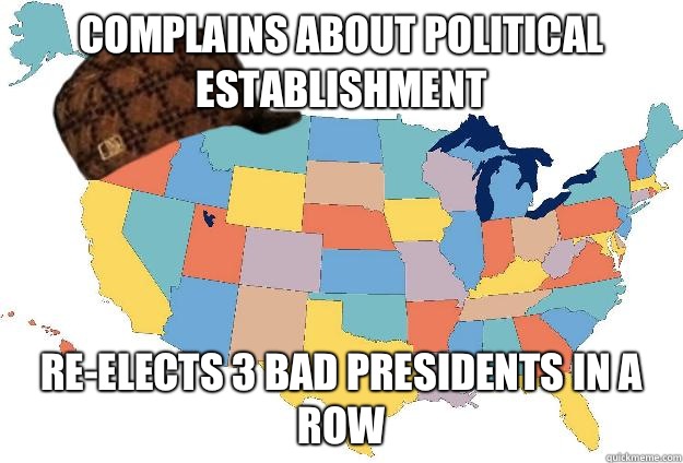 Complains about political establishment re-elects 3 bad presidents in a row  Scumbag USA