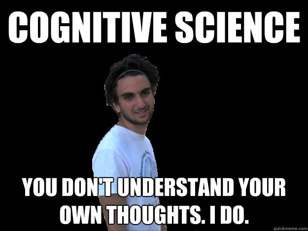 COGNITIVE SCIENCE
 YOU DON'T UNDERSTAND YOUR OWN THOUGHTS. I DO.
 - COGNITIVE SCIENCE
 YOU DON'T UNDERSTAND YOUR OWN THOUGHTS. I DO.
  Meme Milod