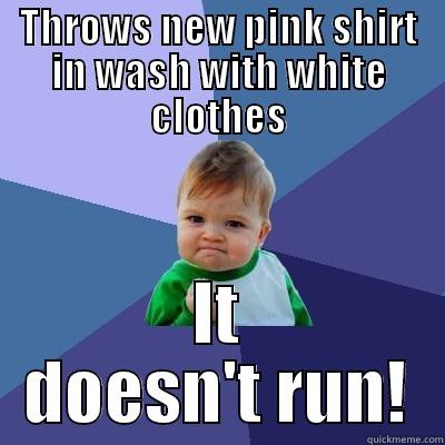 THROWS NEW PINK SHIRT IN WASH WITH WHITE CLOTHES IT DOESN'T RUN! Success Kid