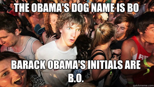 The Obama's dog name is Bo
 Barack Obama's initials are B.O.   Sudden Clarity Clarence