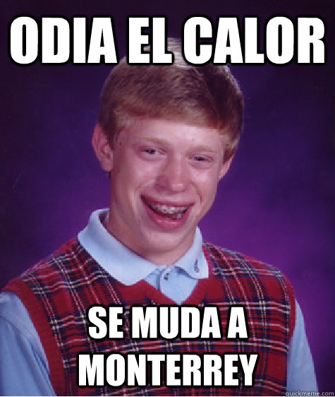 odia el calor se muda a Monterrey  Bad Luck Brian