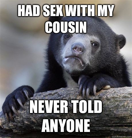 Had sex with my cousin Never told anyone  Confession Bear