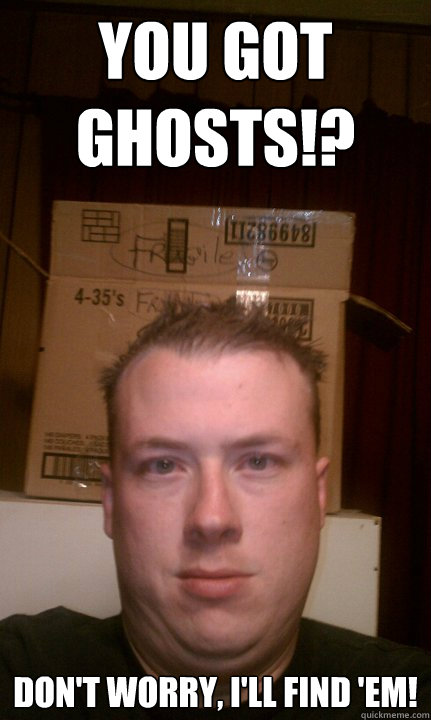 You got ghosts!? Don't worry, I'll find 'em!  Shelf Ass