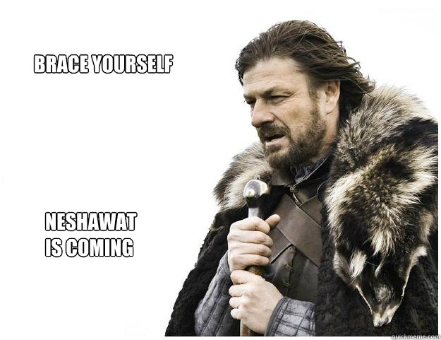 Brace yourself



 Neshawat 
is coming
  Imminent Ned