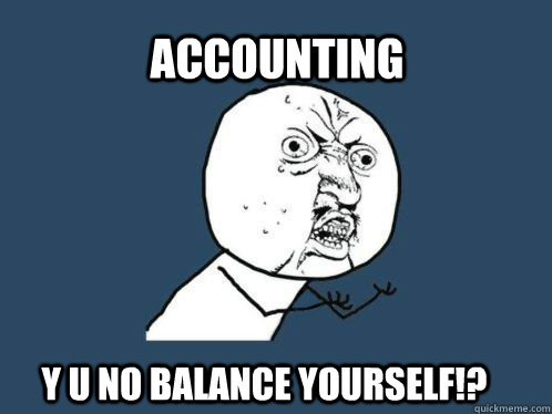 Accounting Y U NO BALANCE YOURSELF!? - Accounting Y U NO BALANCE YOURSELF!?  Y U NO MEME