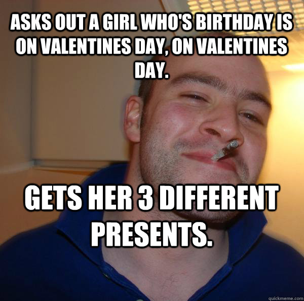 Asks out a girl who's birthday is on valentines day, on valentines day. gets her 3 different presents. - Asks out a girl who's birthday is on valentines day, on valentines day. gets her 3 different presents.  Misc