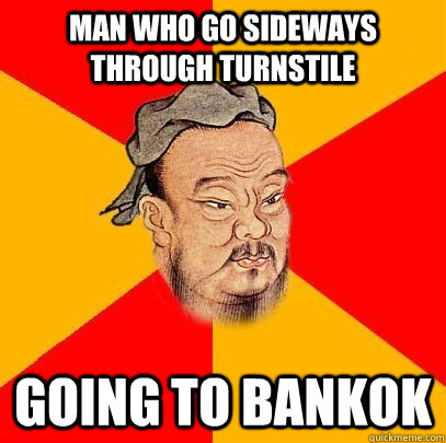 Man who go sideways through turnstile Going to Bankok  Confucius says