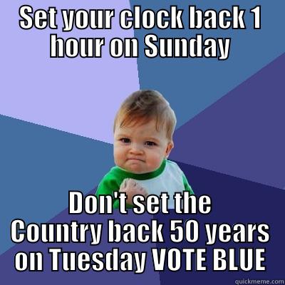 Don't set the country back 50 years - SET YOUR CLOCK BACK 1 HOUR ON SUNDAY DON'T SET THE COUNTRY BACK 50 YEARS ON TUESDAY VOTE BLUE Success Kid