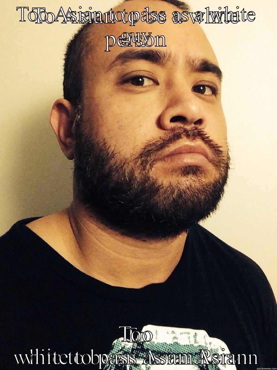TOO ASIAN TO PASS AS A WHITE GUY TOO WHITE TO PASS AS AN ASIAN  Misc