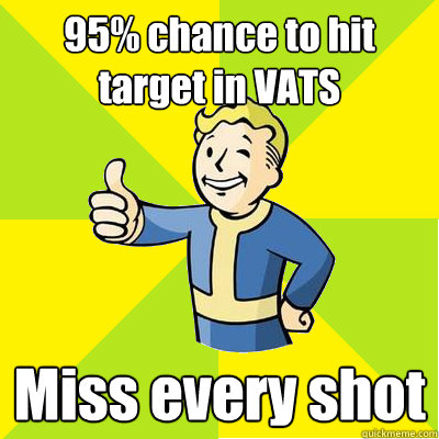 95% chance to hit target in VATS Miss every shot  Fallout new vegas