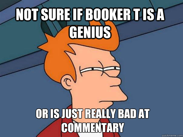 Not Sure if booker t is a genius or is just really bad at commentary  Futurama Fry