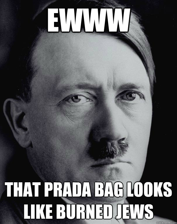 Ewww  That Prada Bag Looks Like Burned Jews - Ewww  That Prada Bag Looks Like Burned Jews  Sassy Hitler