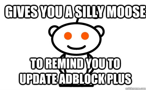 gives you a silly moose to remind you to update adblock plus  Good Guy Reddit