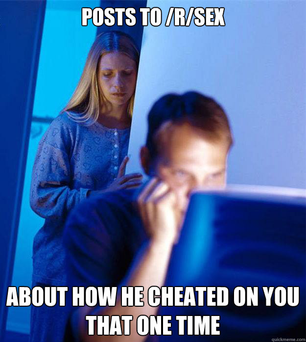 posts to /r/sex about how he cheated on you that one time  Redditors Wife