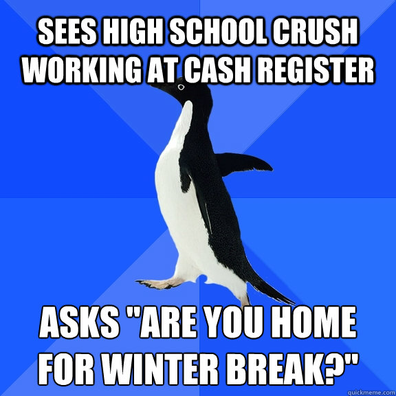 Sees high school crush working at cash register Asks 