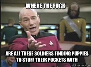 where the fuck are all these soldiers finding puppies to stuff their pockets with  Annoyed Picard