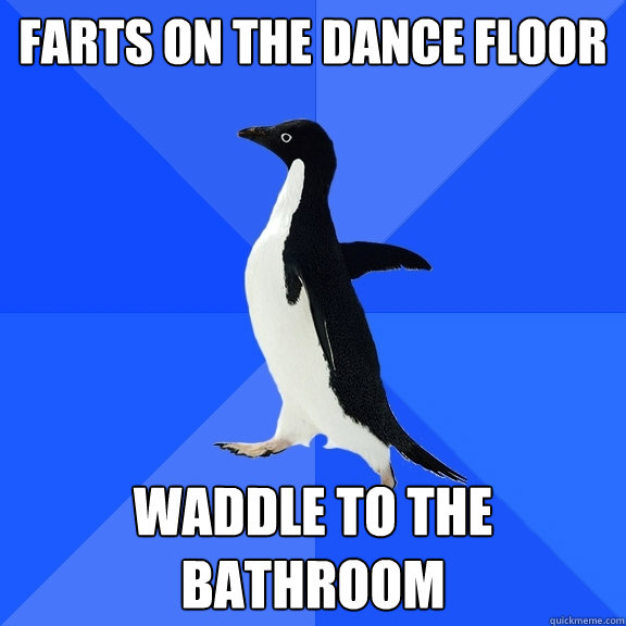 farts on the dance floor waddle to the bathroom  Socially Awkward Penguin