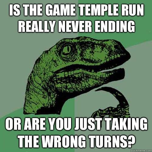 Is the game Temple Run really never ending Or are you just taking the wrong turns? - Is the game Temple Run really never ending Or are you just taking the wrong turns?  Philosoraptor