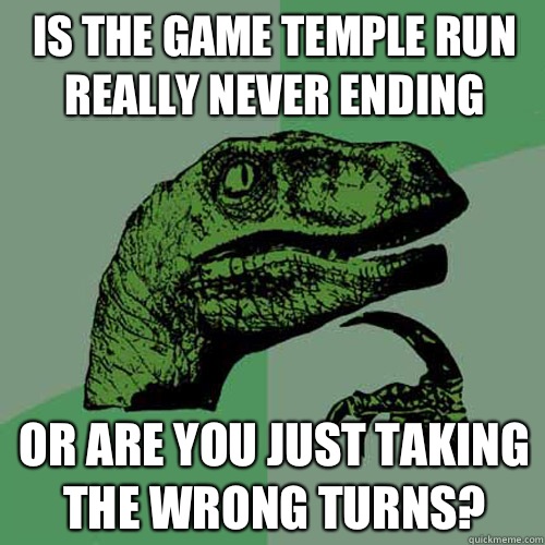 Is the game Temple Run really never ending Or are you just taking the wrong turns?  Philosoraptor