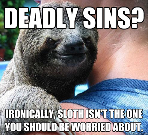 Deadly sins? Ironically, Sloth isn't the one you should be worried about.  Suspiciously Evil Sloth