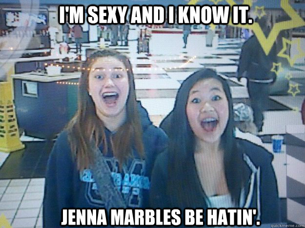 I'm sexy and I know it. Jenna Marbles be hatin'.  im sexy and i know it