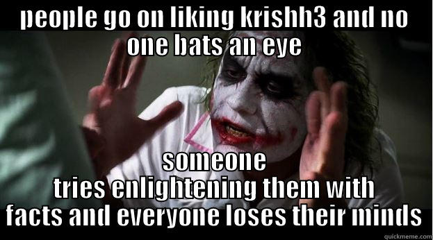 PEOPLE GO ON LIKING KRISHH3 AND NO ONE BATS AN EYE SOMEONE TRIES ENLIGHTENING THEM WITH FACTS AND EVERYONE LOSES THEIR MINDS Joker Mind Loss