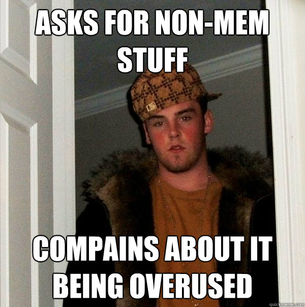 ASKS FOR NON-MEM STUFF COMPAINS ABOUT IT BEING OVERUSED  Scumbag Steve