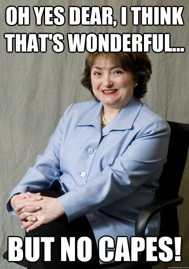 Oh yes dear, I think that's wonderful... but no capes! - Oh yes dear, I think that's wonderful... but no capes!  Dean Edna Knox