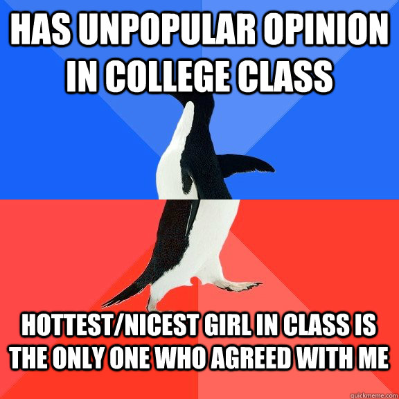 Has unpopular opinion in college class Hottest/nicest girl in class is the only one who agreed with me  Socially Awkward Awesome Penguin
